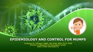 EPIDEMIOLOGY AND CONTROL FOR MUMPS
Professor Dr. AB Rajar, MBBS, Dip-Diab, MPH, Ph.D. CPHE
Director of Research and Innovative Center
[IBN-E-SINA UNIVERSITY]
 