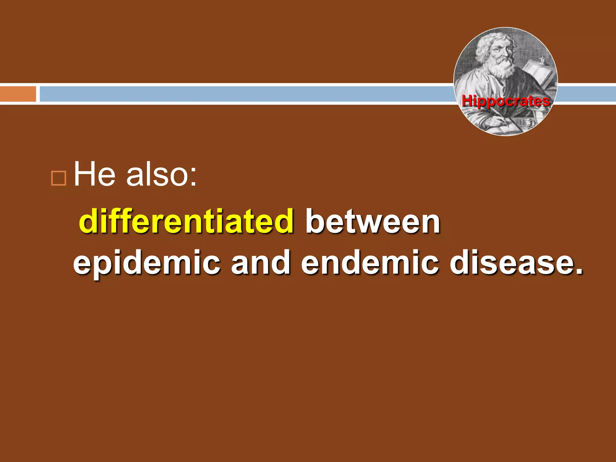  He also:
differentiated between
epidemic and endemic disease.
Hippocrates
 