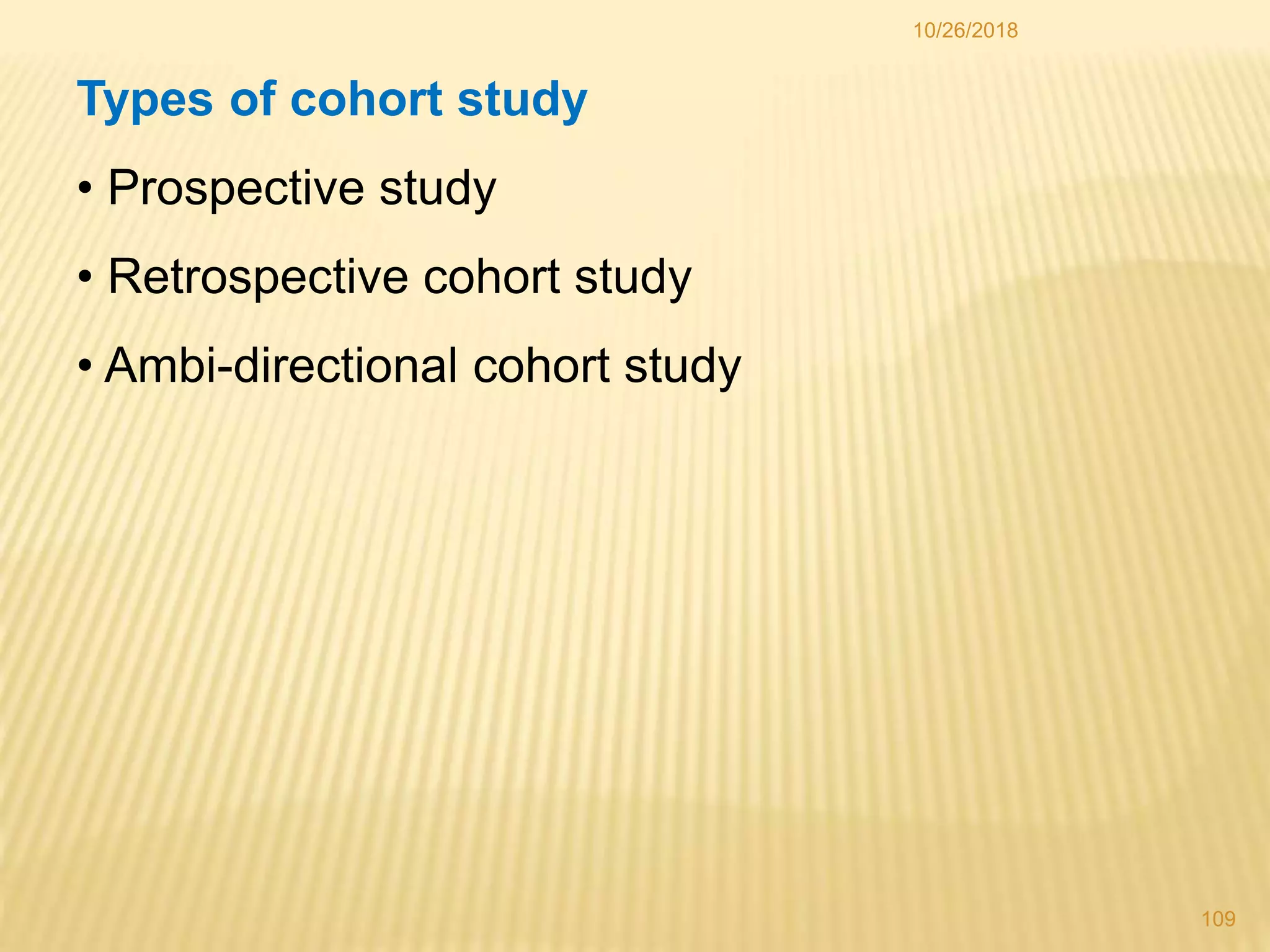 10/26/2018
109
Types of cohort study
• Prospective study
• Retrospective cohort study
• Ambi-directional cohort study
 