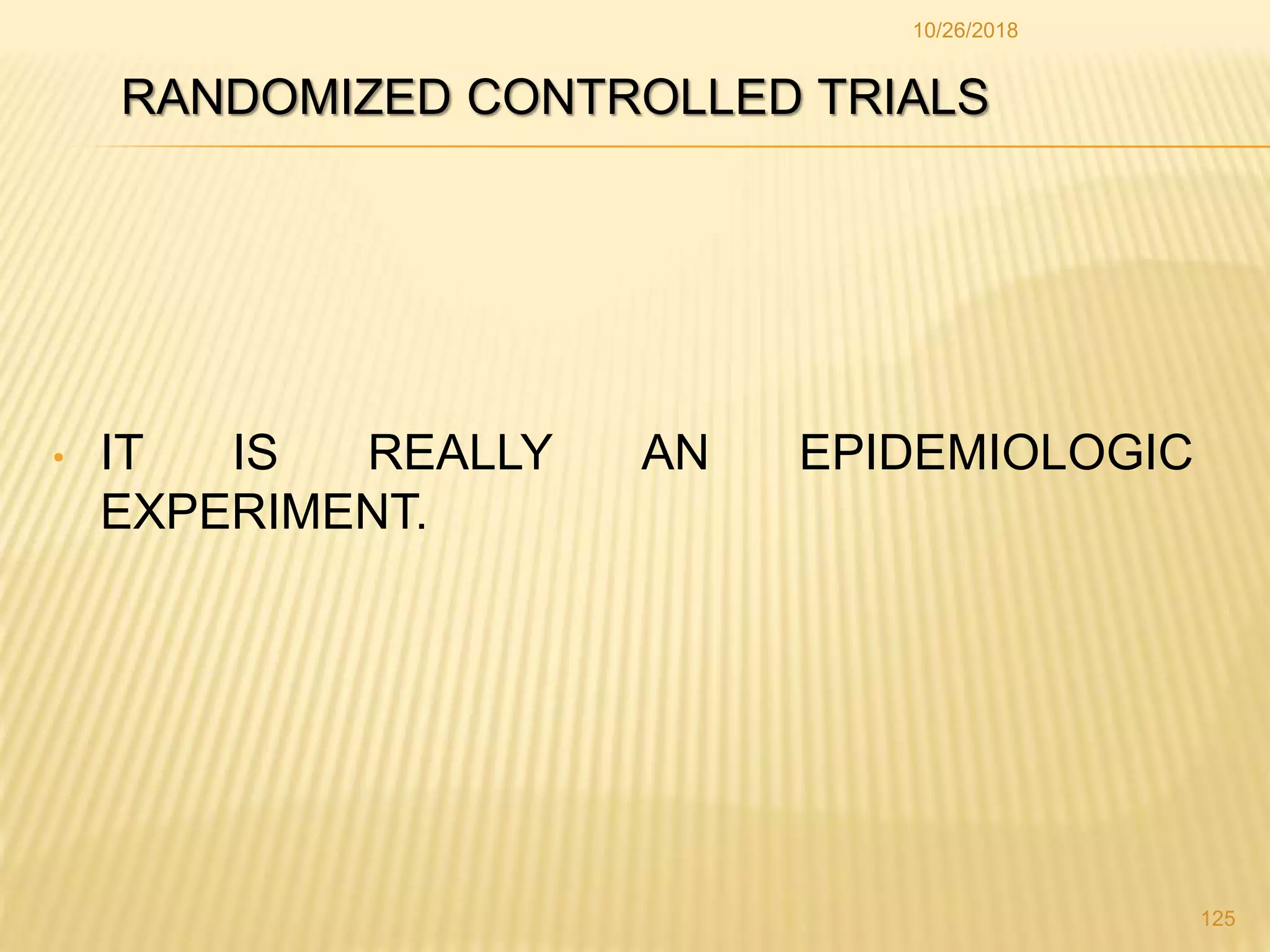 RANDOMIZED CONTROLLED TRIALS
• IT IS REALLY AN EPIDEMIOLOGIC
EXPERIMENT.
125
10/26/2018
 