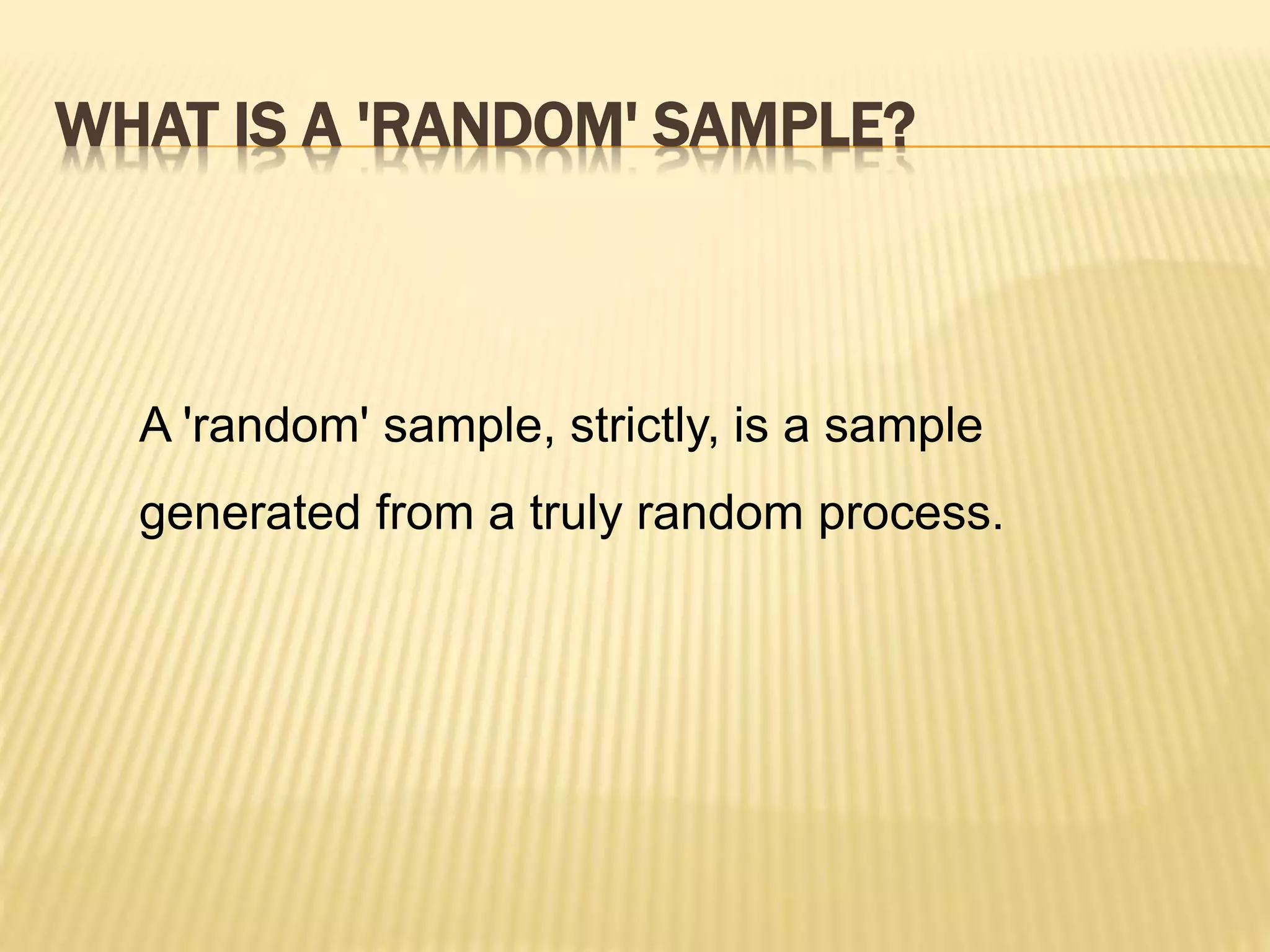 WHAT IS A 'RANDOM' SAMPLE?
A 'random' sample, strictly, is a sample
generated from a truly random process.
 