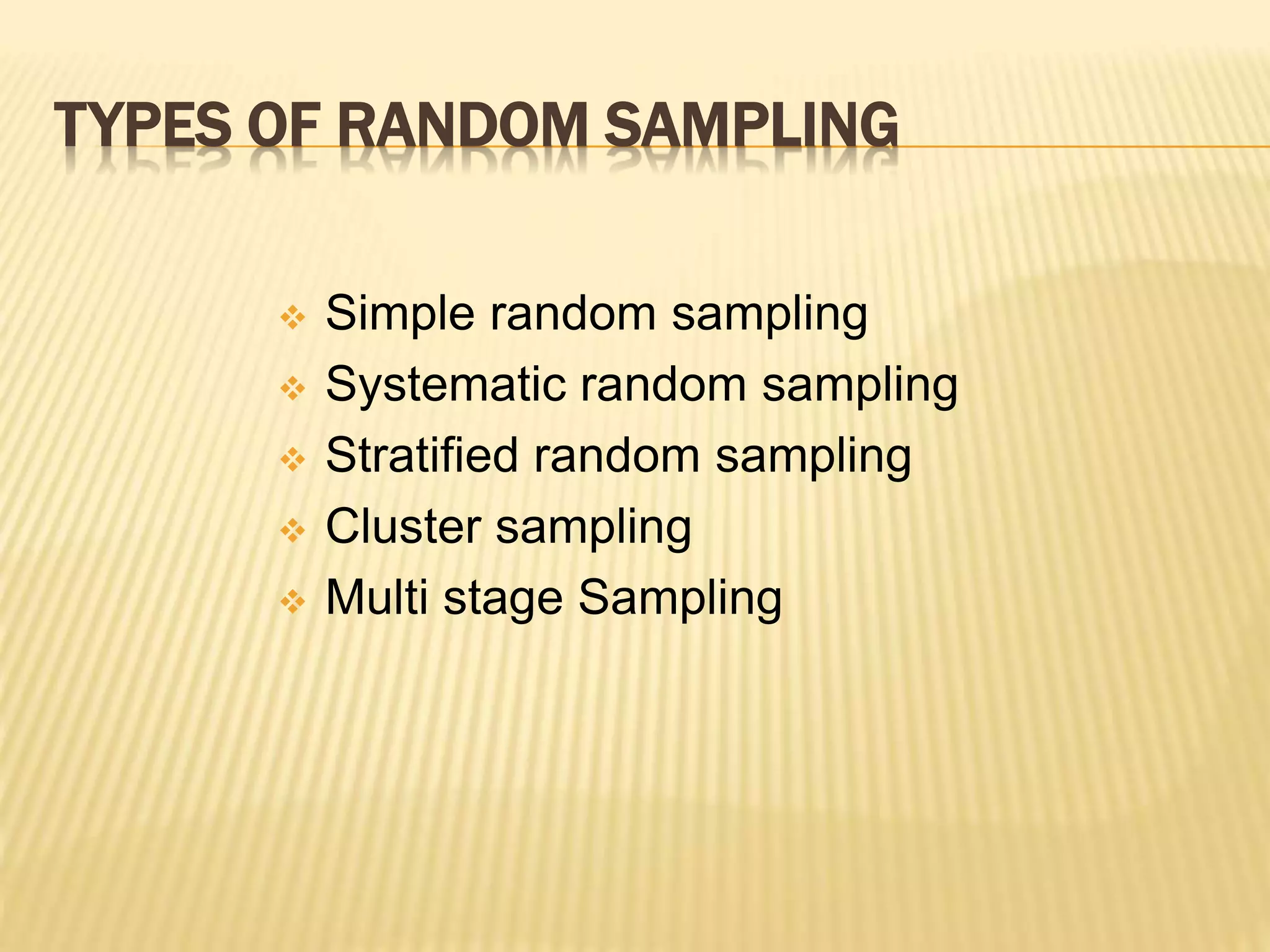 TYPES OF RANDOM SAMPLING
 Simple random sampling
 Systematic random sampling
 Stratified random sampling
 Cluster sampling
 Multi stage Sampling
 