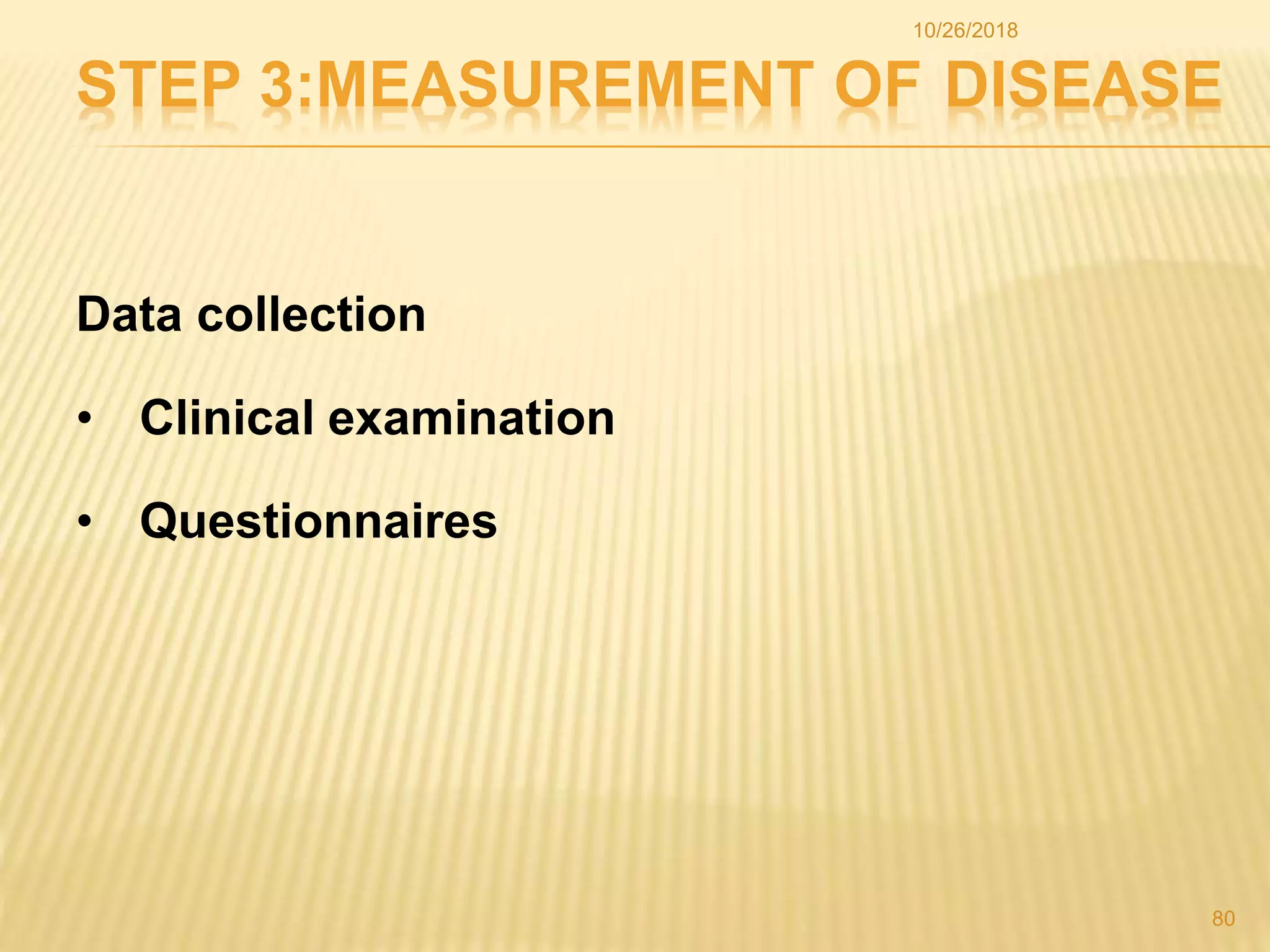 STEP 3:MEASUREMENT OF DISEASE
Data collection
• Clinical examination
• Questionnaires
80
10/26/2018
 