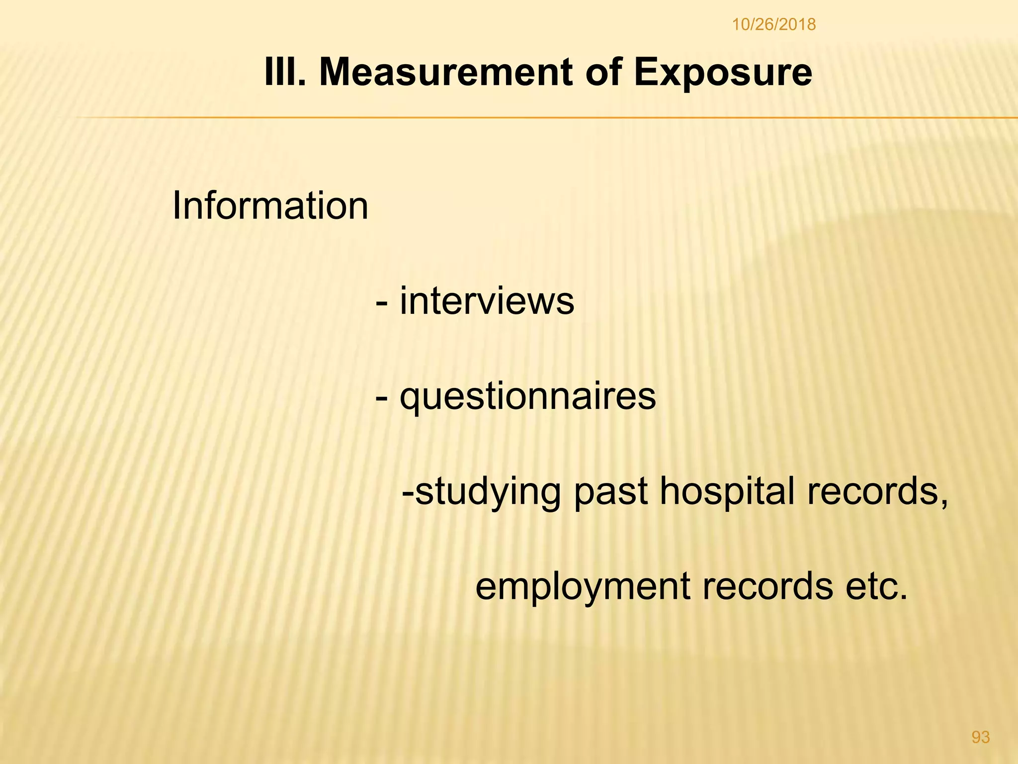 III. Measurement of Exposure
Information
- interviews
- questionnaires
-studying past hospital records,
employment records etc.
93
10/26/2018
 
