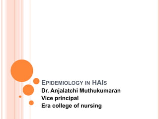 EPIDEMIOLOGY IN HAIS
Dr. Anjalatchi Muthukumaran
Vice principal
Era college of nursing
 