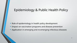 13
Epidemiology & Public Health Policy
• Role of epidemiology in health policy development
• Impact on vaccination programs and disease prevention
• Application in emerging and re-emerging infectious diseases
 