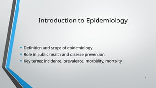 3
Introduction to Epidemiology
• Definition and scope of epidemiology
• Role in public health and disease prevention
• Key terms: incidence, prevalence, morbidity, mortality
 