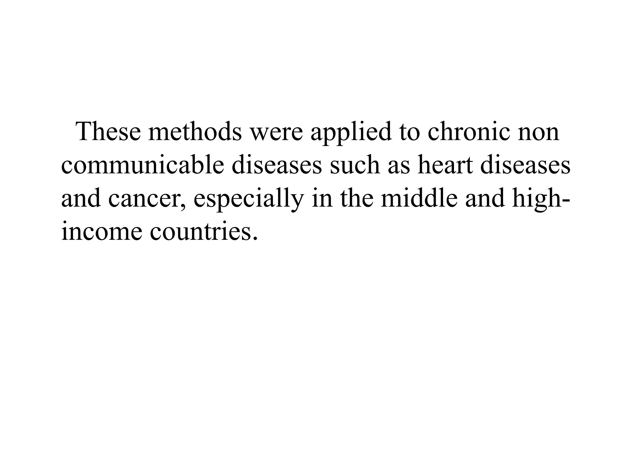 These methods were applied to chronic non
communicable diseases such as heart diseases
and cancer, especially in the middle and high-
income countries.
 