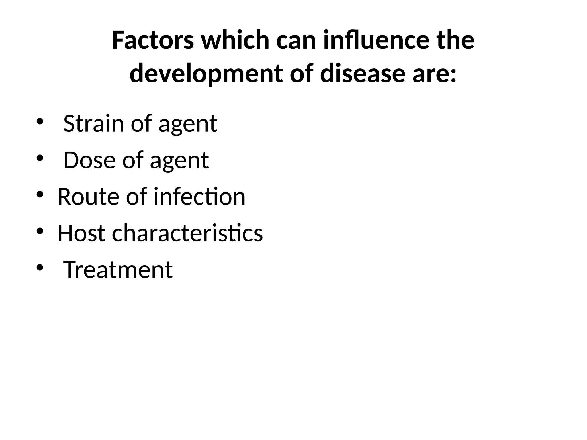 Factors which can influence the
development of disease are:
• Strain of agent
• Dose of agent
• Route of infection
• Host characteristics
• Treatment
 