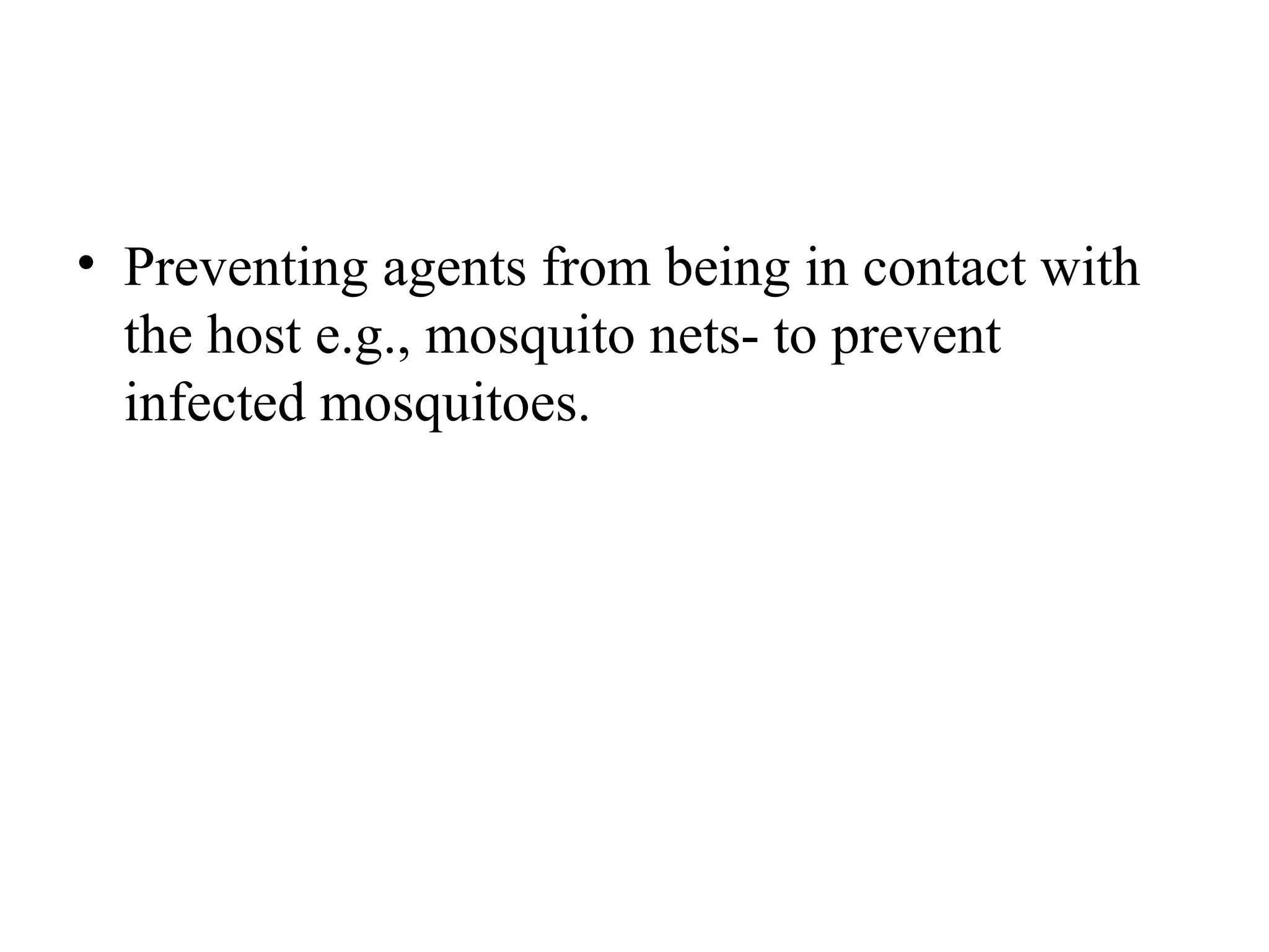 • Preventing agents from being in contact with
the host e.g., mosquito nets- to prevent
infected mosquitoes.
 