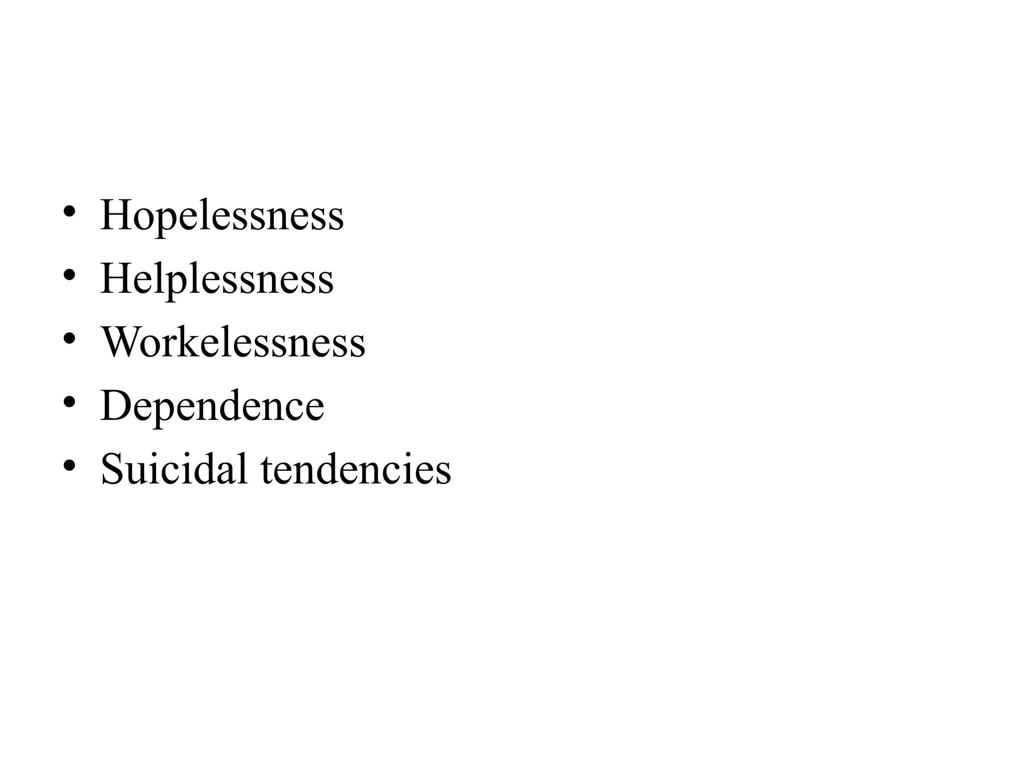• Hopelessness
• Helplessness
• Workelessness
• Dependence
• Suicidal tendencies
 