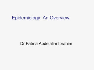 Epidemiology: An Overview
Dr Fatma Abdelalim Ibrahim
 
