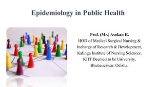 Epidemiology in Public Health
Prof. (Mr.) Asokan R.
HOD of Medical Surgical Nursing &
Incharge of Research & Development,
Kalinga Institute of Nursing Sciences,
KIIT Deemed to be University,
Bhubaneswar, Odisha.
 