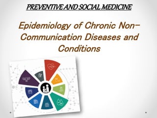 PREVENTIVEANDSOCIALMEDICINE
Epidemiology of Chronic Non-
Communication Diseases and
Conditions
 