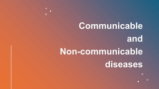 Communicable
and
Non-communicable
diseases
 