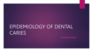 EPIDEMIOLOGY OF DENTAL
CARIES
DR ASWINI SEKAR
 