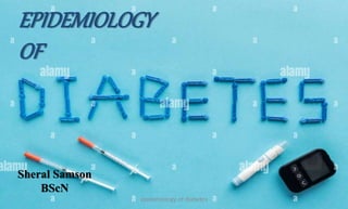 EPIDEMIOLOGY
OF
Sheral Samson
BScN
epidemiology of diabetes 1
 