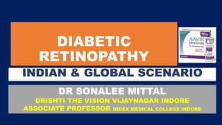 DIABETIC
RETINOPATHY
INDIAN & GLOBAL SCENARIO
DR SONALEE MITTAL
DRISHTI THE VISION VIJAYNAGAR INDORE
ASSOCIATE PROFESSOR INDEX MEDICAL COLLEGE INDORE
 