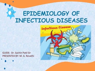 EPIDEMIOLOGY OF
INFECTIOUS DISEASES
GUIDE: Dr. Sachin Patil Sir
PRESENTED BY: M. G. Revathi
 
