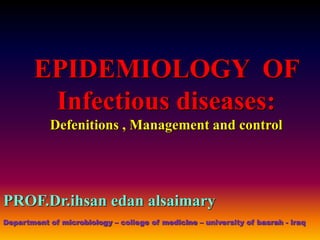 EPIDEMIOLOGY OF
Infectious diseases:
Defenitions , Management and control
PROF.Dr.ihsan edan alsaimary
Department of microbiology – college of medicine – university of basrah - iraq
 