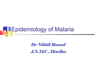 Epidemiology of Malaria

       Dr Nikhil Bansal
       J.N.M.C.,W ardha
 