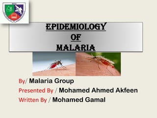 Epidemiology
of
Malaria
By/ Malaria Group
Presented By / Mohamed Ahmed Akfeen
Written By / Mohamed Gamal
 