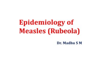 Epidemiology of
Measles (Rubeola)
Dr. Madhu S M
 