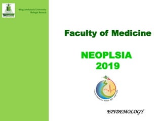 Faculty of Medicine
NEOPLSIA
2019
King Abdulaziz University
Rabigh Branch
EPIDEMOLOGY
 