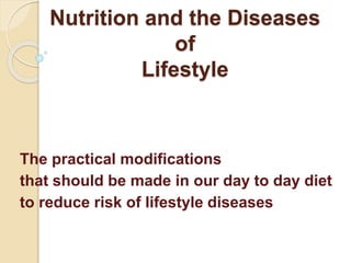 Nutrition and the Diseases
of
Lifestyle
The practical modifications
that should be made in our day to day diet
to reduce risk of lifestyle diseases
 