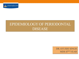 EPIDEMIOLOGYOF PERIODONTAL
DISEASE
DR.AYUSHI SINGH
MDS IIND YEAR
 