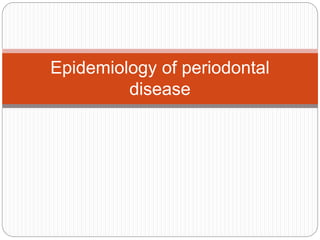 Epidemiology of periodontal
disease
 
