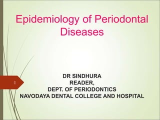 Epidemiology of Periodontal
Diseases
DR SINDHURA
READER,
DEPT. OF PERIODONTICS
NAVODAYA DENTAL COLLEGE AND HOSPITAL
1
 