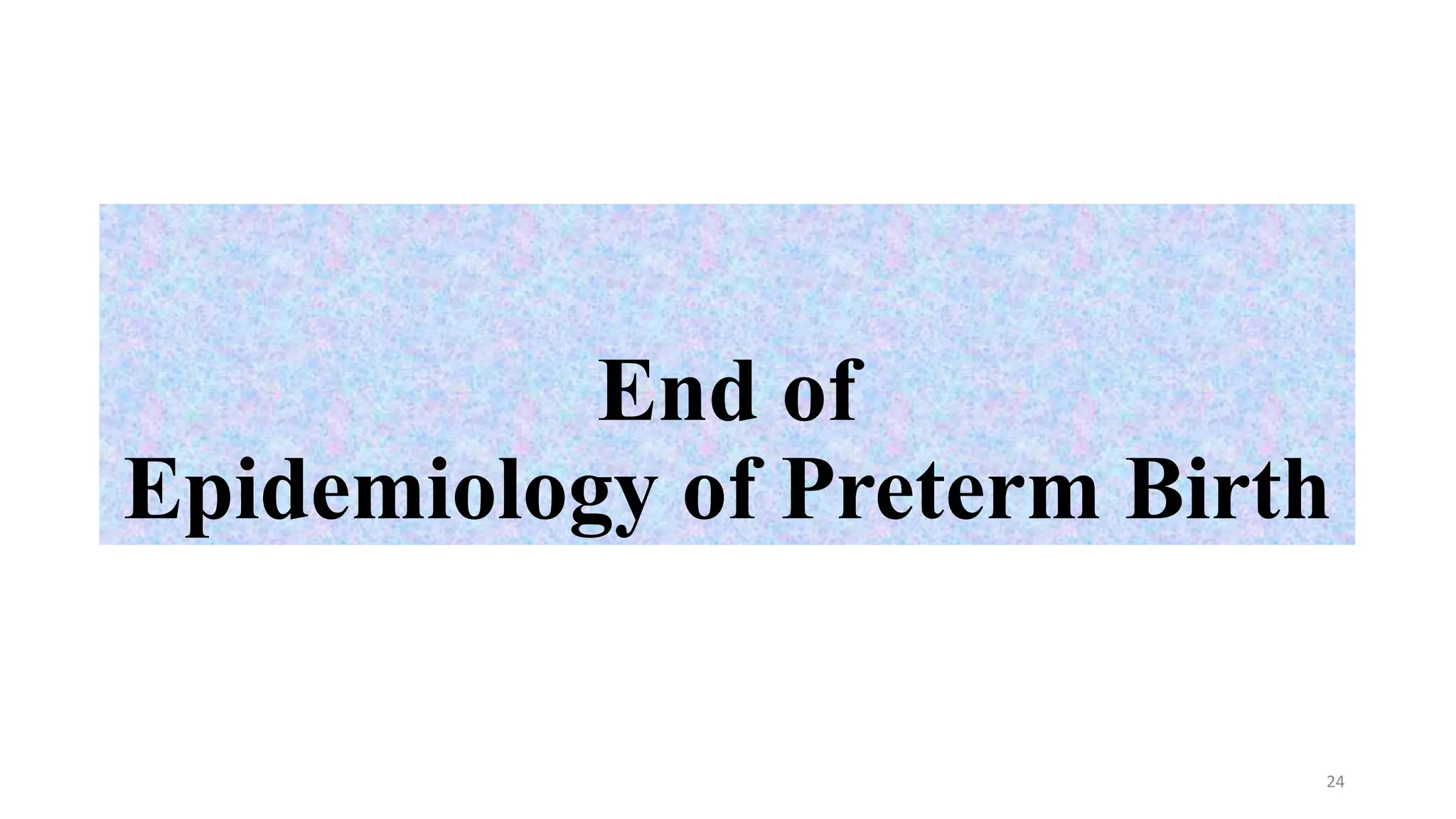End of
Epidemiology of Preterm Birth
24
 