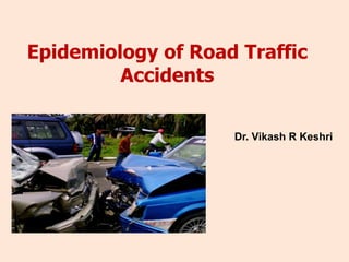 Epidemiology of Road Traffic
Accidents
Dr. Vikash R Keshri
 