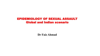 EPIDEMIOLOGY OF SEXUAL ASSAULT
Global and Indian scenario
Dr Faiz Ahmad
 