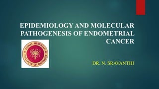 EPIDEMIOLOGY AND MOLECULAR
PATHOGENESIS OF ENDOMETRIAL
CANCER
DR. N. SRAVANTHI
 