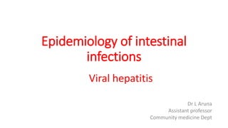 Epidemiology of intestinal
infections
Viral hepatitis
Dr L Aruna
Assistant professor
Community medicine Dept
 