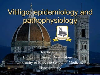 Vitiligo: epidemiology and pathophysiology Torello Lotti University Unit of Dermatology -  University of Florence School of Medicine Florence, Italy 