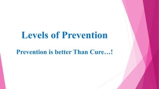 Levels of Prevention
Prevention is better Than Cure…!
 