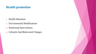 Health promotion
i. Health Education
ii. Environmental Modifications
iii. Nutritional Interventions
iv. Lifestyle And Behavioral Changes
 