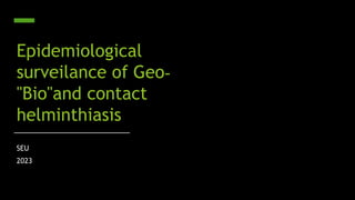 Epidemiological
surveilance of Geo-
"Bio"and contact
helminthiasis
SEU
2023
 