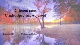 Different rates
( Crude, Specific, Adjusted)
Presented By: Muhammad Saber
 