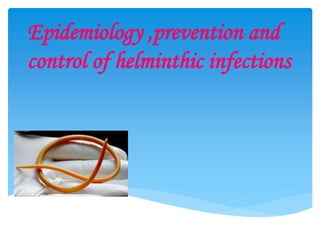 Epidemiology ,prevention and
control of helminthic infections
 