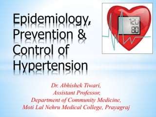 Dr. Abhishek Tiwari,
Assistant Professor,
Department of Community Medicine,
Moti Lal Nehru Medical College, Prayagraj
Epidemiology,
Prevention &
Control of
Hypertension
 