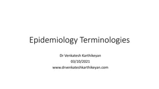 Epidemiology Terminologies
Dr Venkatesh Karthikeyan
03/10/2021
www.drvenkateshkarthikeyan.com
 
