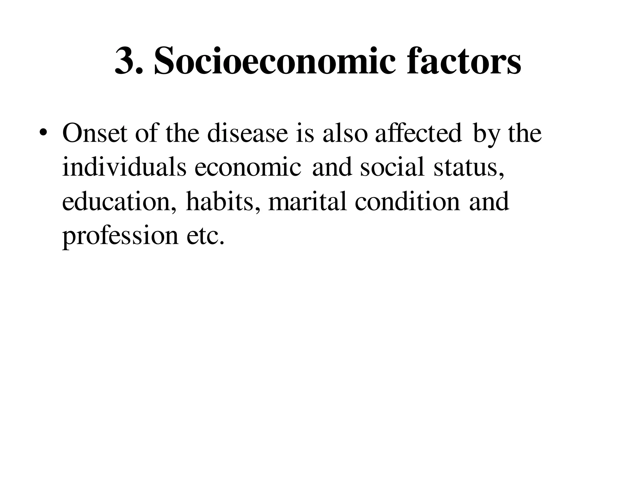 3. Socioeconomic factors
• Onset of the disease is also affected by the
individuals economic and social status,
education, habits, marital condition and
profession etc.
 