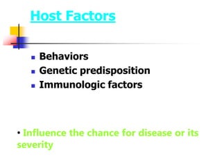 Host Factors
 Behaviors
 Genetic predisposition
 Immunologic factors
• Influence the chance for disease or its
severity
 