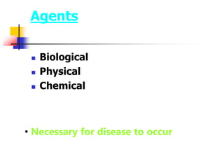Agents
 Biological
 Physical
 Chemical
• Necessary for disease to occur
 