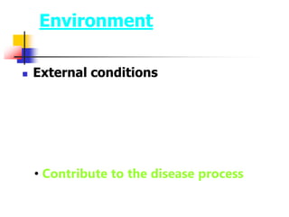 Environment
 External conditions
• Contribute to the disease process
 