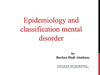 Epidemiology and
classification mental
disorder
by
Burhan Hadi Alsultany
 